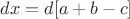 $dx=d[a+b-c]$