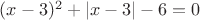 $(x-3)^2+|x-3|-6=0$
