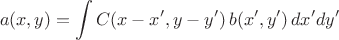 $$
a(x, y) = \int C(x - x', y-y') \, b(x', y') \, dx' dy'
$$