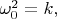 $\omega_0^2=k,$