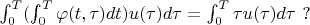 $\int_{0}^{T}(\int_{0}^{T}\varphi (t,\tau )dt)u(\tau )d\tau =\int_{0}^{T}\tau u(\tau )d\tau \ ?$