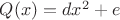 $Q(x)=dx^2+e$