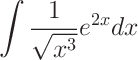 \Large $$\int\frac{1}{\sqrt {x^3}}e^{2x}dx$$