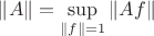 $\|A\|=\sup \limits_{\|f\|=1}\|Af\|$