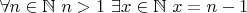 $\forall n\in \mathbb N \ n>1 \ \exists x\in \mathbb N \ x=n-1$