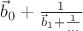 $\[{{\vec b}_0} + \frac{1}{{{{\vec b}_1} + \frac{1}{{...}}}}\]$