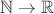 $\mathbb{N}\to \mathbb{R}$