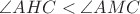 $ \[\angle AHC < \angle AMC\]$