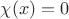 $\chi(x)=0$