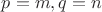 $p=m,q=n$