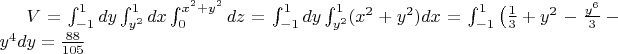 $V = \int_{-1}^{1} dy \int_{y^2}^{1} dx \int_{0}^{x^2+y^2} dz = \int_{-1}^{1} dy \int_{y^2}^{1} (x^2+y^2) dx = \int_{-1}^{1} \left (\frac{1}{3}+y^2\right - \frac{y^6}{3}-y^4 \right ) dy   = \frac{88}{105}$