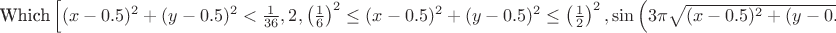 $\text{Which}\left[(x-0.5)^2+(y-0.5)^2<\frac{1}{36},2,\left(\frac{1
   }{6}\right)^2\leq (x-0.5)^2+(y-0.5)^2\leq \left(\frac{1 }{2}\right)^2,\sin
   \left(3 \pi \sqrt{(x-0.5)^2+(y-0.5)^2}\right)+1,\left(\frac{1
   }{2}\right)^2<(x-0.5)^2+(y-0.5)^2,0\right]$