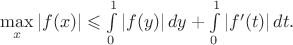 $\max\limits_x|f(x)|\leqslant\int\limits_0^1|f(y)|\,dy+\int\limits_0^1|f'(t)|\,dt.$ $\max\limits_x|f(x)|\leqslant\int\limits_0^1|f(y)|\,dy+\int\limits_0^1|f'(t)|\,dt.$