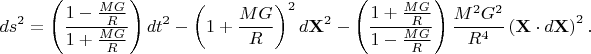 $$ds^2=\left(\dfrac{1-\frac{MG}{R}}{1+\frac{MG}{R}}\right)dt^2-\left(1+\dfrac{MG}{R}\right)^2d\mathbf{X}^2-\left(\dfrac{1+\frac{MG}{R}}{1-\frac{MG}{R}}\right)\dfrac{M^2G^2}{R^4}\left(\mathbf{X}\cdot d\mathbf{X}\right)^2.$$