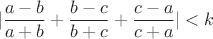 $$|\frac{a-b}{a+b}+\frac{b-c}{b+c}+\frac{c-a}{c+a}|< k$$