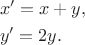 $$
\begin{aligned}
&x' = x+y,\\
&y'=2y.
\end{aligned}
$$