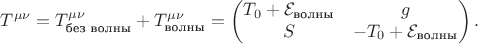 $$
T^{\mu\nu} = T^{\mu\nu}_{\text{без волны}} + T^{\mu\nu}_{\text{волны}} = 
\begin{pmatrix} 
T_0 + \mathcal{E}_{\text{волны}} & g \\ 
S & -T_0 + \mathcal{E}_{\text{волны}} 
\end{pmatrix}.
$$