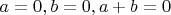 $ a=0, b=0, a+b=0 $