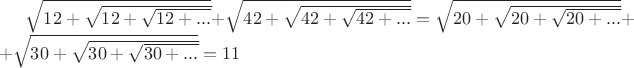 ${\sqrt{12+\sqrt{12+\sqrt{12+...}}}}+{\sqrt{42+\sqrt{42+\sqrt{42+...}}}}={\sqrt{20+\sqrt{20+\sqrt{20+...}}}}++{\sqrt{30+\sqrt{30+\sqrt{30+...}}}}=11
$