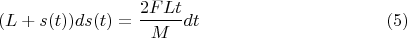$$(L+s(t)){ds(t)}=\dfrac{2FLt}{M}dt \eqno(5)$$