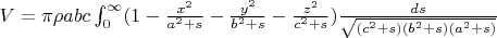 $V=\pi \rho a b c \int_{0}^{\infty} (1-\frac{x^2}{a^2+s}-\frac{y^2}{b^2+s}-\frac{z^2}{c^2+s}) \frac{ds}{\sqrt{(c^2+s)(b^2+s)(a^2+s)}}$