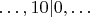 $\ldots,10|0,\ldots$