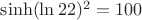 $\[ \sinh (\ln 22) \]^2 =100$