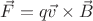 $  \vec{F} = q \vec{v} \times \vec{B}$