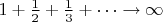 $1 + \frac{1}{2} + \frac{1}{3} + \dots \to \infty$
