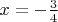 $x = -\frac{3}{4}$