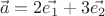 $$\vec{a} = 2 \vec{e_1} + 3 \vec{e_2}$$