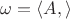 $\omega=\langle A, \rangle$