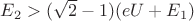 $E_2 > (\sqrt{2} - 1)(eU+E_1)$