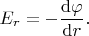 $$
E_r
=
-
\dfrac{\mathrm{d}\varphi}{\mathrm{d}r}
.
$$