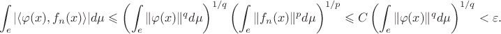 $$
\int_e |\langle\varphi(x),f_n(x)\rangle|d\mu\leqslant \left(\int_e\|\varphi(x)\|^qd\mu\right)^{1/q}\left(\int_e\|f_n(x)\|^pd\mu\right)^{1/p}\leqslant C\left(\int_e\|\varphi(x)\|^qd\mu\right)^{1/q}<\varepsilon.
$$