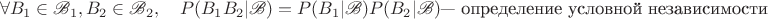 $$\forall B_1 \in \mathscr{B}_1, B_2 \in \mathscr{B}_2, \quad{} P(B_1B_2|\mathscr{B})=P(B_1|\mathscr{B})P(B_2|\mathscr{B}) \text{--- определение условной независимости}$$