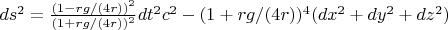 $ds^2=\frac{(1-rg/(4r))^2} {(1+rg/(4r))^2}dt^2c^2 - (1+rg/(4r))^4(dx^2+dy^2+dz^2)  $