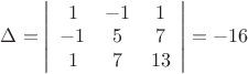 $\[
\Delta  = \left| {\begin{array}{*{20}c}
   1 & { - 1} & 1  \\
   { - 1} & 5 & 7  \\
   1 & 7 & {13}  \\
 \end{array} } \right| =  - 16
\]$