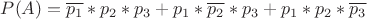 $P(A) = \overline{p_1} * p_2 * p_3 + p_1 * \overline{p_2} * p_3 + p_1 * p_2 * \overline{p_3}$ $P(A) = \overline{p_1} * p_2 * p_3 + p_1 * \overline{p_2} * p_3 + p_1 * p_2 * \overline{p_3}$
