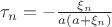 $\tau_n=-\frac{\xi_n}{a(a+\xi_n)}$