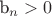 b_n > 0