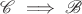 $\mathscr C\implies \mathscr B$
