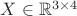 $X \in \mathbb{R}^{3 \times 4} $