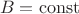 $$B=\operatorname{const}$