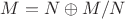 $M=N \oplus M/N$