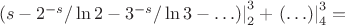 $\left. {(s - 2^{ - s} /\ln 2 - 3^{ - s} /\ln 3 -  \ldots )} \right|_2^3  + \left. {( \ldots )} \right|_4^3  =$