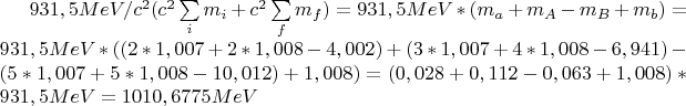 $\[931,5MeV/c^2 (c^2 \sum\limits_i {m_i }  + c^2 \sum\limits_f {m_f } ) = 931,5MeV*(m_a  + m_A  - m_B  + m_b ) = 931,5MeV*((2*1,007 + 2*1,008 - 4,002) + (3*1,007 + 4*1,008 - 6,941) - (5*1,007 + 5*1,008 - 10,012) + 1,008) = (0,028 + 0,112 - 0,063 + 1,008)*931,5MeV = 1010,6775MeV\]$