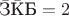 $\bar{\text{З}}\bar{\text{К}}\text{Б}=2$