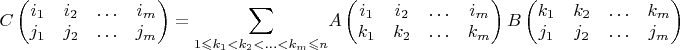 $C\begin{pmatrix}i_{1} & i_{2} & \ldots & i_{m}\\
j_{1} & j_{2} & \ldots & j_{m}
\end{pmatrix}={\displaystyle \sum_{1\leqslant k_{1}<k_{2}<\ldots<k_{m}\leqslant n}}A\begin{pmatrix}i_{1} & i_{2} & \ldots & i_{m}\\
k_{1} & k_{2} & \ldots & k_{m}
\end{pmatrix}B\begin{pmatrix}k_{1} & k_{2} & \ldots & k_{m}\\
j_{1} & j_{2} & \ldots & j_{m}
\end{pmatrix}$