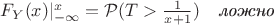 $F_{Y}(x)|_{-\infty}^{x} = \mathcal{P}(T>\frac{1}{x+1}) \quad \textit{ложно}$